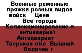 Военные ременные пряжки разных видов войск. › Цена ­ 3 000 - Все города Коллекционирование и антиквариат » Антиквариат   . Тверская обл.,Вышний Волочек г.